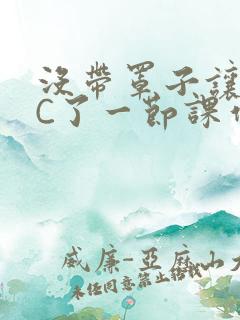 没带罩子让老师C了一节课作文