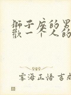 狮子座的男生喜欢一个人的表现