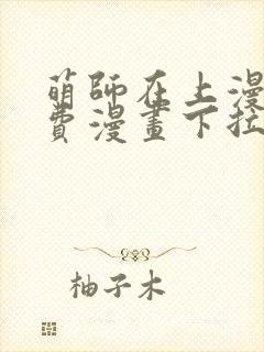 萌师在上漫画免费漫画下拉式