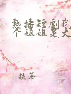 热播短剧我的七个姐姐是大佬