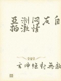 亚洲网友自拍偷拍激情