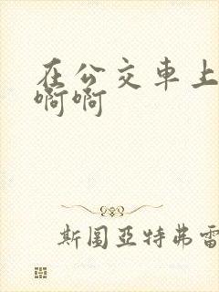 在公交车上嗯嗯啊啊