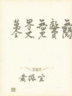 万界无敌无弹窗全文免费阅读