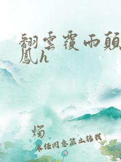 翻云覆雨颠鸾倒凤h