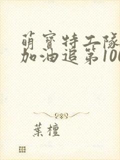 萌宝特工队爹地加油追第100集