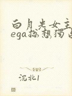 白月光女主omega总想独占我