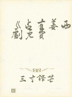 《占有姜西》短剧免费