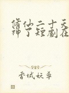 修仙二十天我成神了短剧在线观看