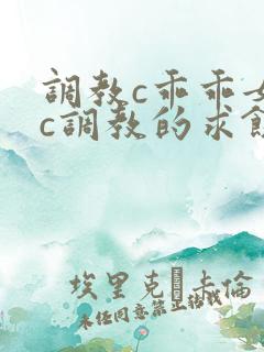 调教c乖乖女被c调教的求饶h小说