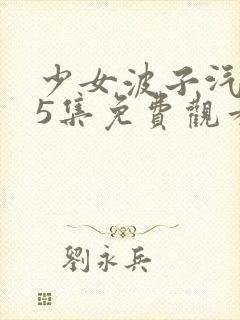 少女波子汽水第5集免费观看完整版视
