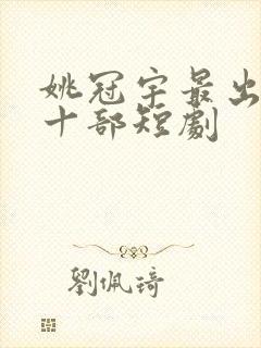 姚冠宇最出名的十部短剧