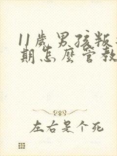 11岁男孩叛逆期怎么管教最合适