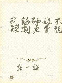 我的师姐不简单短剧免费观看完整版