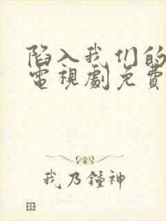 陷入我们的热恋电视剧免费观看全集高清