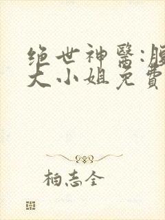 绝世神医:腹黑大小姐免费全文阅读