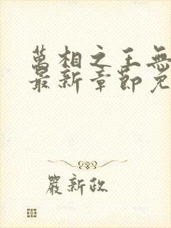 万相之王无弹窗最新章节免费阅读