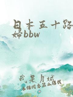 日本五十路老熟妇bbw