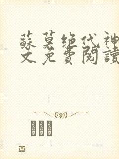 苏莫绝代神主全文免费阅读 最新章节无弹窗
