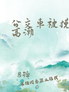 公交车被摸出水高潮