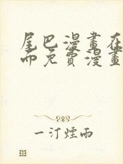 尾巴漫画在线页面免费漫画观看网站入口