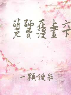 萌师在上六漫画免费漫画下拉式