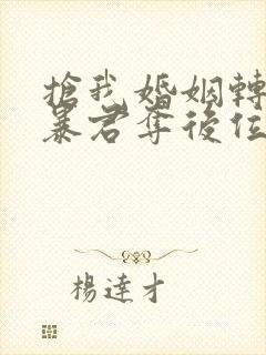 抢我婚姻转身嫁暴君夺后位小说全文免费阅读