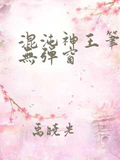 混沌神王笔趣阁无弹窗