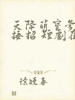天降萌宝爹地快接招 短剧在线观看
