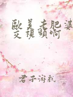 欧美老肥婆性猛交视频啊