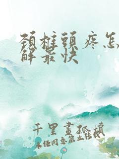 颈椎头疼怎么缓解最快