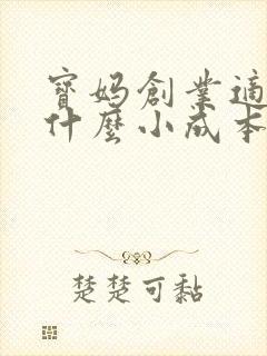 宝妈创业适合做什么小成本