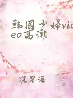 韩国少妇video高潮