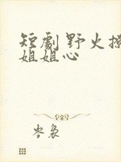 短剧 野火撩过姐姐心