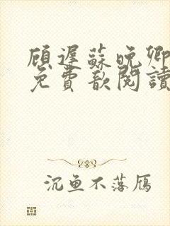 顾迟苏晚卿小说免费歆阅读无弹窗