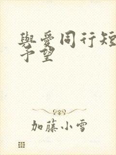 与爱同行短剧谢予望