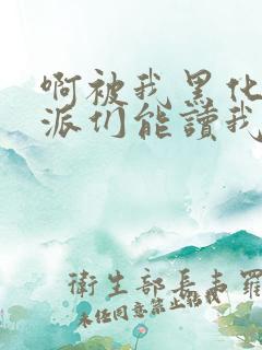 啊被我黑化的反派们能读我心声小说