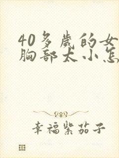 40多岁的女人胸部太小怎么办