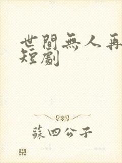 世间无人再似我短剧
