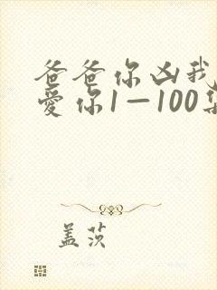 爸爸你凶我我也爱你1—100集短剧免费看
