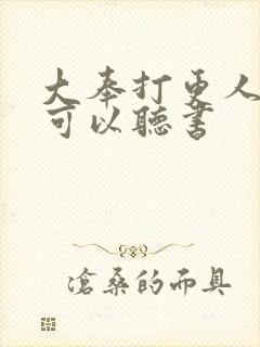 大奉打更人哪里可以听书
