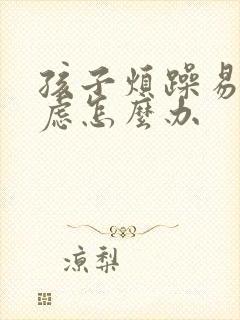 孩子烦躁易怒焦虑怎么办