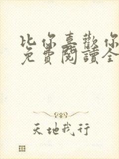 比你喜欢你小说免费阅读全文