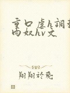 重口虐h调教h肉奴hv文