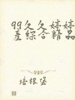 99久久婷婷国产综合精品电影精品_