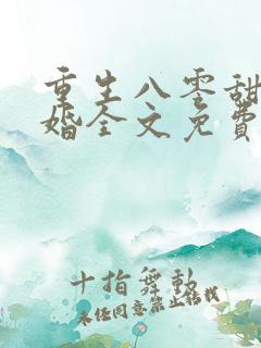 重生八零甜蜜军婚全文免费阅读