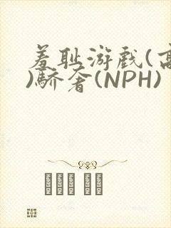 羞耻游戏(高H)骄奢(NPH)