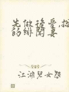 先做后爱,总裁的绯闻妻