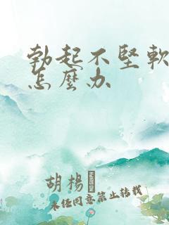 勃起不坚软的快怎么办