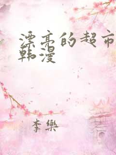 漂亮的超市姐姐韩漫
