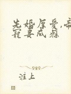 先婚厚爱,帝少宠妻成瘾